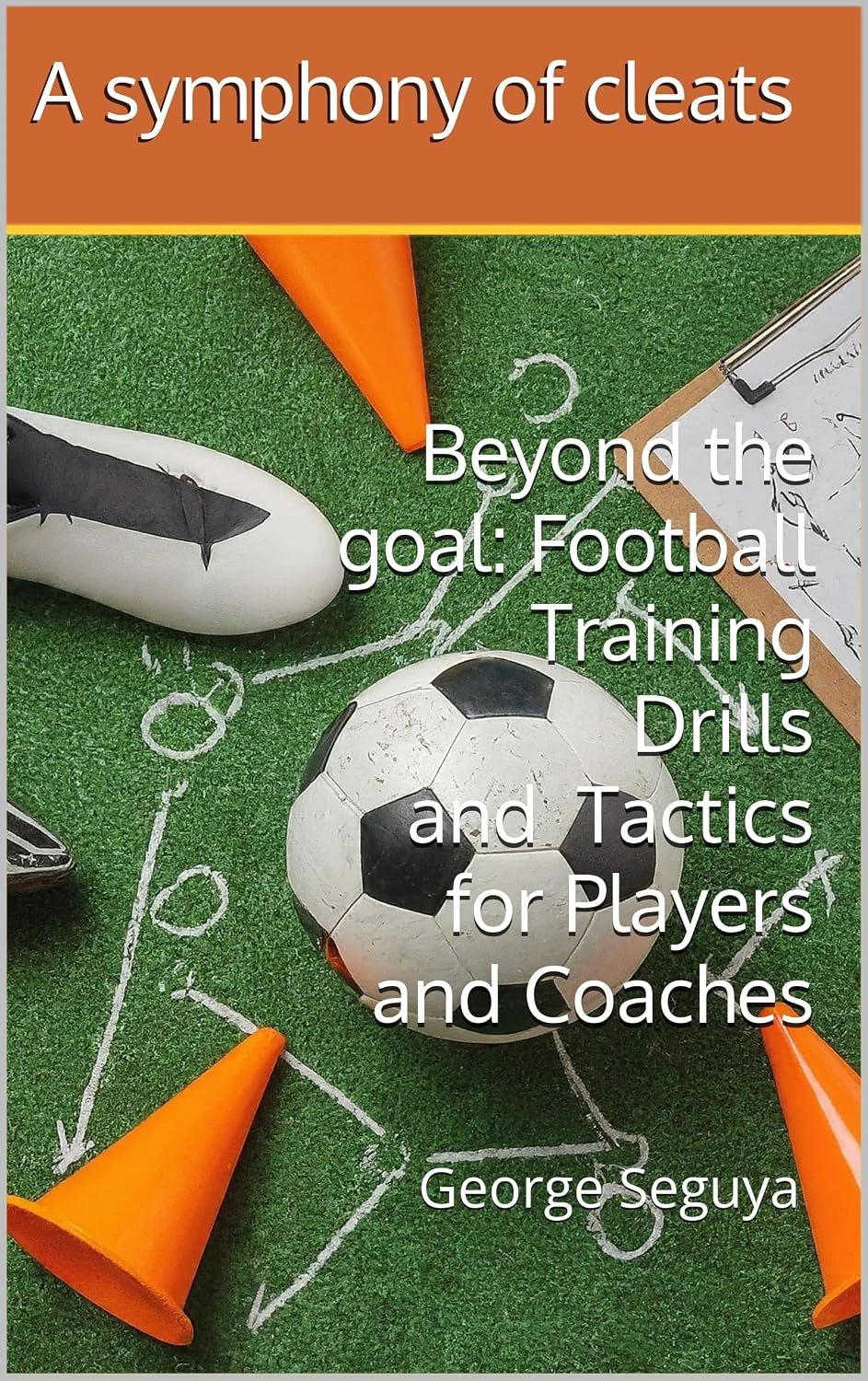 Original cover of Beyond the Goal: Football Training Drills and Tactics for Players and Coaches, by George Seguya.
